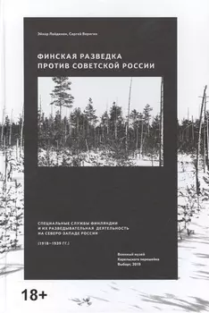 Финская разведка против Советской России. Специальные службы Финляндии и их разведывательная деятельность на Северо-Западе России (1918-1939 гг.)