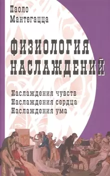 Физиология наслаждений: Наслаждение чувств. Наслаждение сердца. Наслаждение ума.