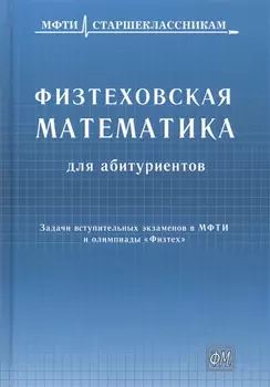 Физтеховская математика для абитуриентов. Задачи вступительных экзаменов в МФТИ и олимпиады «Физтех» (1991-2014)