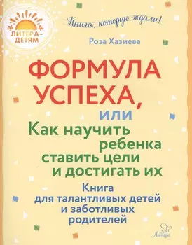 Формула успеха,или как научить ребенка ставить цели и достигать их. Книга для талантливых детей и заботливых родителей