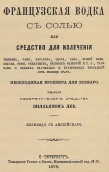 Французская водка с солью или средство для излечения ушибов, ран, паралича, удара, рака, зубной боли, колики, рожи…