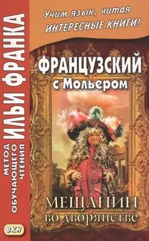 Французский с Мольером. Мещанин во дворянстве = Moilere. Le Bourgeois gentilhomme