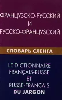 Французско-русский и русско-французский словарь сленга. Свыше 20000 слов сочетаний эквивалентов и значений. С транскрипцией