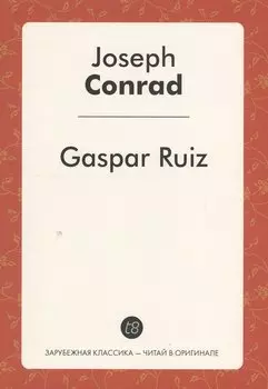 Gaspar Ruiz A Short Story (мЗарКлЧитВОриг) Conrad (на англ.яз.)
