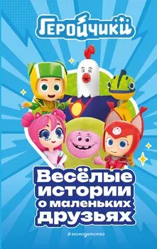Геройчики. Веселые истории о маленьких друзьях