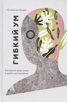 Гибкий ум. Как видеть вещи иначе и думать нестандартно