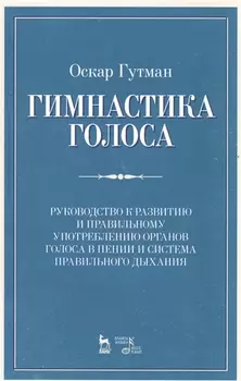 Гимнастика голоса. Руководство к развитию и правильному употреблению органов голоса в пении и систем