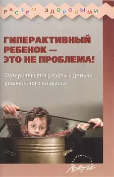 Гиперактивный ребенок - это не проблема Материалы для работы с детьми дошкольного возраста