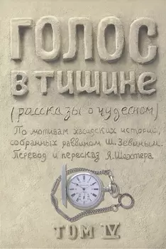 Голос в тишине. Рассказы о чудесном. По мотивам хасидских историй, собранных раввином Шломо-Йосефом Зевиным. Том IV