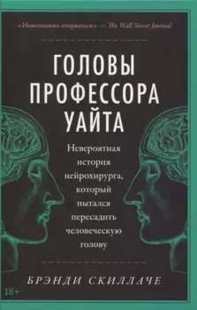 Головы профессора Уайта: Невероятная история нейрохирурга, который пытался пересадить человеческую голову