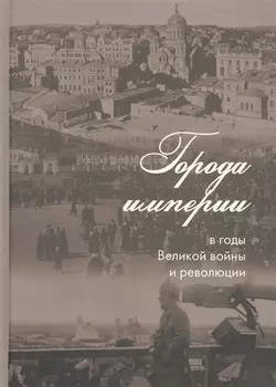 Города империи в годы Великой войны и революции: сборник статей