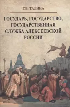 Государь, государство, государственная служба алексеевской России