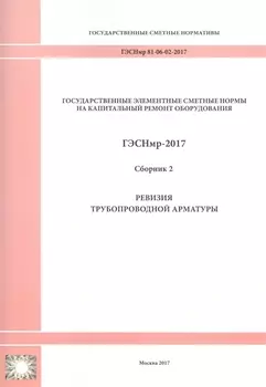 Государственные элементные сметные нормы на капитальный ремонт оборудования. ГЭСНмр 81-06-02-2017. Сборник 2. Ревизия трубопроводной арматуры