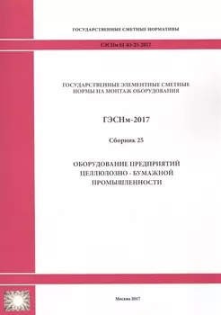 Государственные элементные сметные нормы на монтаж оборудования. ГЭСНм 81-03-25-2017. Сборник 25. Оборудование предприятий целлюлозно-бумажной промышленности