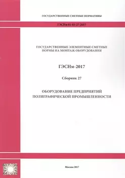 Государственные элементные сметные нормы на монтаж оборудования ГЭСНм 81-03-27-2017 Сборник 27 Оборудование предприятий полиграфической промышленности