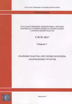 Государственные элементные сметные нормы на строительные и специальные строительные работы. ГЭСН-2017. Сборник 5. Свайные работы, опускные колодцы, закрепление грунтов