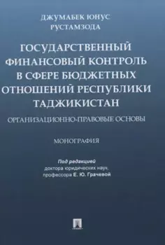 Государственный финансовый контроль в сфере бюджетных отношений Республики Таджикистан. Организационно-правовые основы. Монография