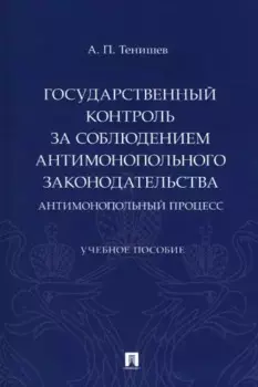 Государственный контроль за соблюдением антимонопольного законодательства. Антимонопольный процесс. Учебное пособие