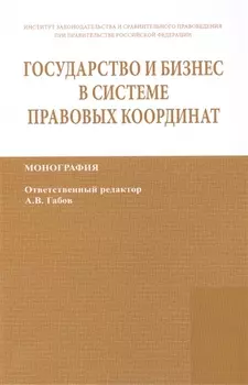 Государство и бизнес в системе правовых координат. Монография / State and business in the legal frame. Monograph