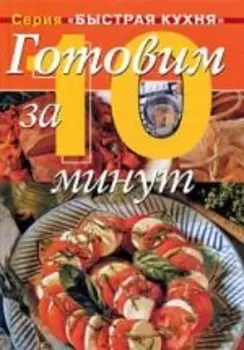 Готовим за 10 минут: Коллекция кулинарных рецептов