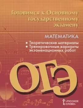 Готовимся к Основному государственному экзамену. Математика. Теоретические материалы. Тренировочные варианты экзаменационных работ. 9 класс