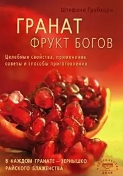 Гранат фрукт богов. Целебные свойства, применение, советы и способы приготовления (мягк) Грабхорн Ш. (Диля)