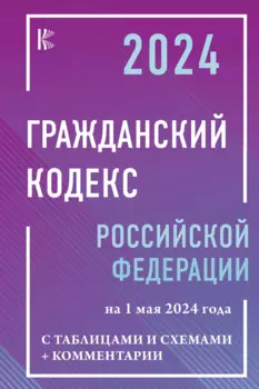 Гражданский кодекс Российской Федерации на 1 мая 2024 года с таблицами и схемами + комментарии