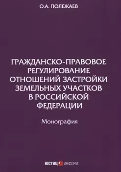 Гражданско-правовое регулирование отношений застройки земельных участков в РФ: монография