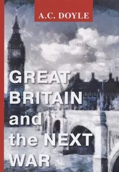 Great Britain and the Next War = Великобритания и следующая война: на англ.яз. Doyle A.C.