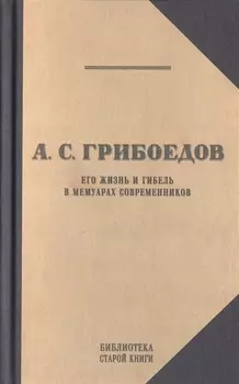 А.С. Грибоедов. Его жизнь и гибель в мемуарах современников