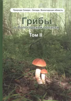 Грибы в Вологодской области. Том 2: Сопоставление похожих грибов