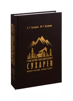 Григорий Михайлович Сухарев. Инженер-нефтяник, ученый, педагог