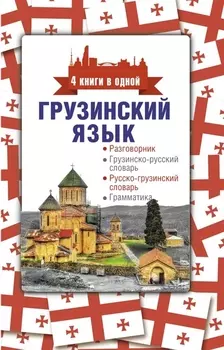 Грузинский язык. 4 книги в одной: разговорник, грузинско-русский словарь, русско-грузинский словарь, грамматика