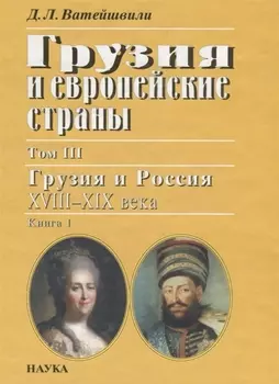 Грузия и европейские страны Том III Грузия и россия XVIII-XIX века Книга 1