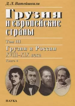 Грузия и европейские страны Том III Грузия и россия XVIII-XIX века Книга 4