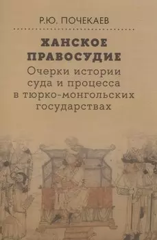 Ханское правосудие Очерки истории суда и процесса в тюрко-монгольских государствах: От Чингис-хана до начала XX века