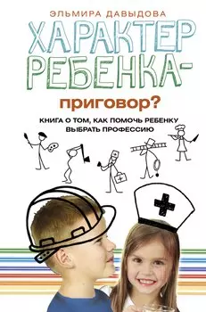 Характер ребенка - приговор? Книга о том, как помочь ребенку выбрать профессию