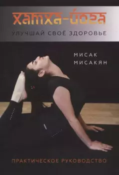 Хатха-йога. Улучшай свое здоровье. Практическое руководство