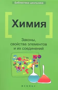 Химия: Законы, свойства элементов и их соединений / 2-е изд.