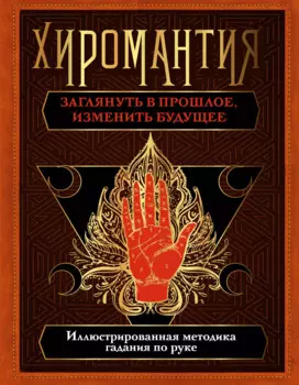 Хиромантия. Заглянуть в прошлое, изменить будущее