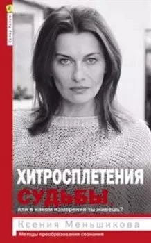 Хитросплетения судьбы, или В каком измерении ты живешь? Методы преобразования сознания.