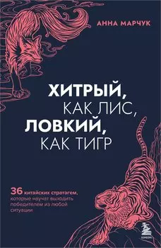 Хитрый, как лис, ловкий, как тигр. 36 китайских стратагем, которые научат выходить победителем из любой ситуации