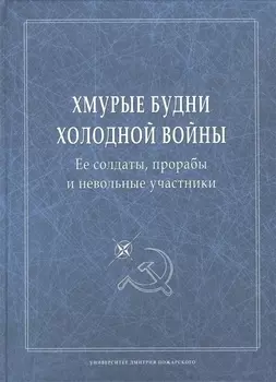 Хмурые будни холодной войны. Ее солдаты, прорабы и невольные участники