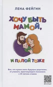 Хочу быть мамой, и папой тоже. Все, что нужно знать будущим родителям от ученого, практикующего психолога с 15-летним стажем