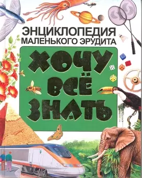 Хочу все знать. Энциклопедия маленького эрудита