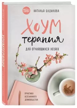Хоумтерапия для отчаявшихся хозяек. Практика осознанного домоводства