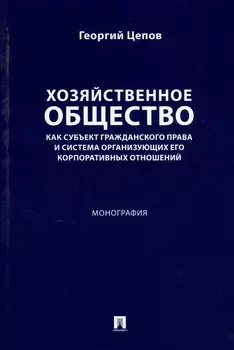 Хозяйственное общество как субъект гражданского права и система организующих его корпоративных отношений. Монография