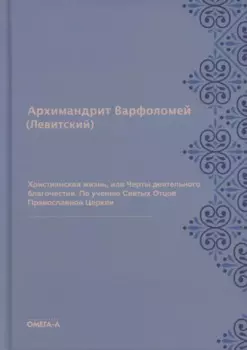 Христианская жизнь, или Черты деятельного благочестия. По учению Святых Отцов Православной Церкви (репринтное изд.)