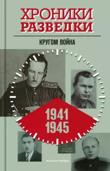 Хроники разведки. Кругом война. 1941-1945 годы