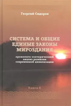 Хронолого-эзотерический анализ развития современной цивилизации. Книга 6. Система и общие единые законы Мироздания